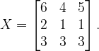 \dpi{120} X=\begin{bmatrix} 6 & 4 & 5\\ 2 & 1 &1 \\ 3 &3 &3 \end{bmatrix}.